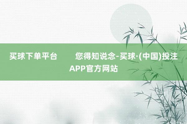 买球下单平台        您得知说念-买球·(中国)投注APP官方网站