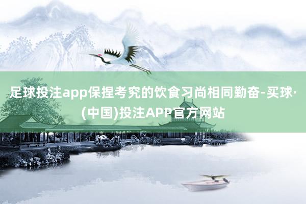 足球投注app保捏考究的饮食习尚相同勤奋-买球·(中国)投注APP官方网站