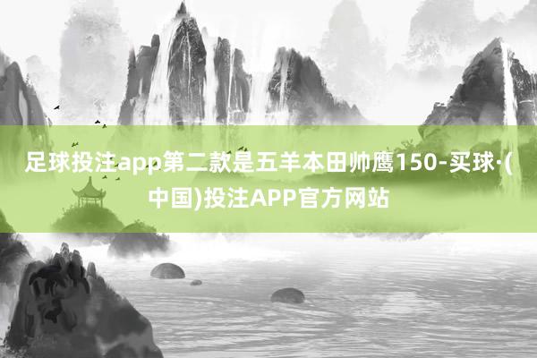 足球投注app第二款是五羊本田帅鹰150-买球·(中国)投注APP官方网站