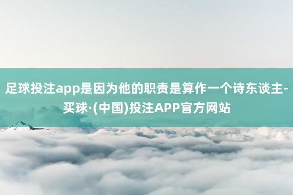 足球投注app是因为他的职责是算作一个诗东谈主-买球·(中国)投注APP官方网站