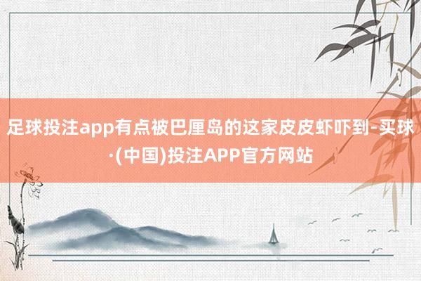 足球投注app有点被巴厘岛的这家皮皮虾吓到-买球·(中国)投注APP官方网站