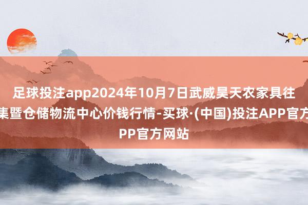 足球投注app2024年10月7日武威昊天农家具往复市集暨仓储物流中心价钱行情-买球·(中国)投注APP官方网站