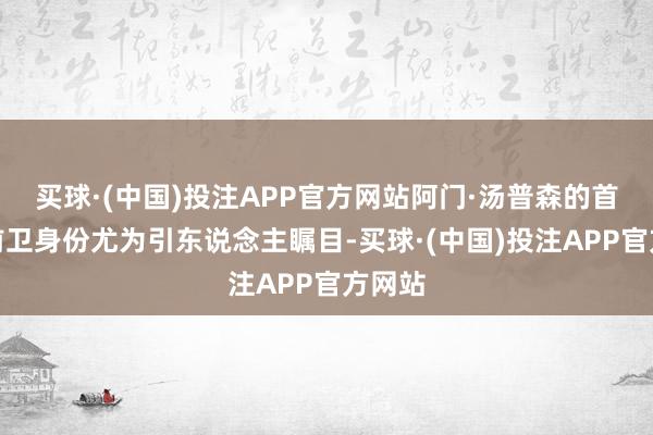 买球·(中国)投注APP官方网站阿门·汤普森的首发小前卫身份尤为引东说念主瞩目-买球·(中国)投注APP官方网站