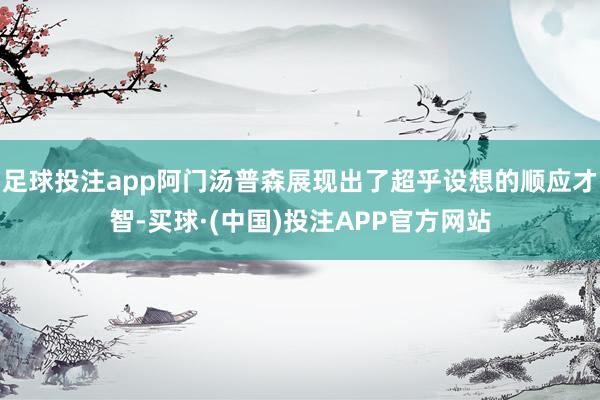 足球投注app阿门汤普森展现出了超乎设想的顺应才智-买球·(中国)投注APP官方网站