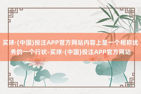 买球·(中国)投注APP官方网站内容上是一个相称优秀的一个行状-买球·(中国)投注APP官方网站