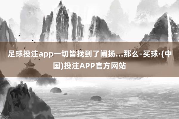 足球投注app一切皆找到了阐扬...那么-买球·(中国)投注APP官方网站