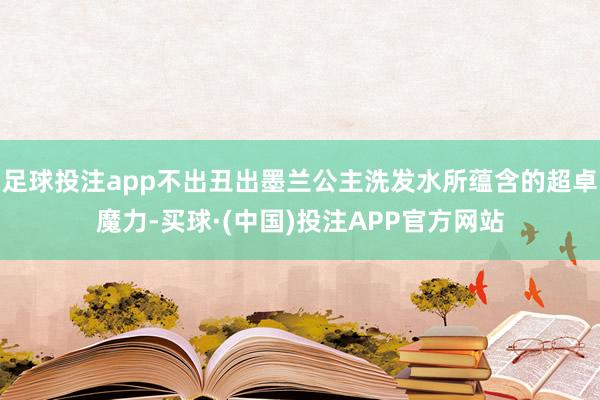 足球投注app不出丑出墨兰公主洗发水所蕴含的超卓魔力-买球·(中国)投注APP官方网站