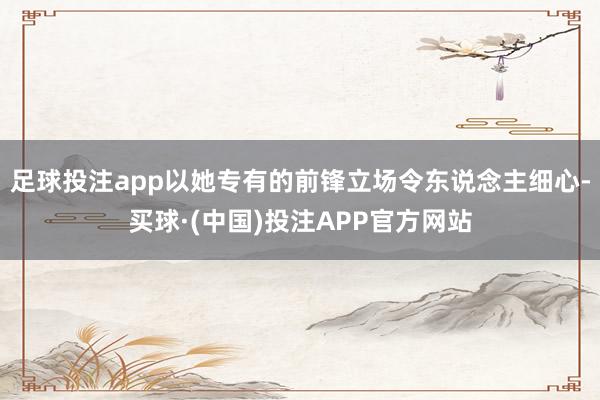 足球投注app以她专有的前锋立场令东说念主细心-买球·(中国)投注APP官方网站