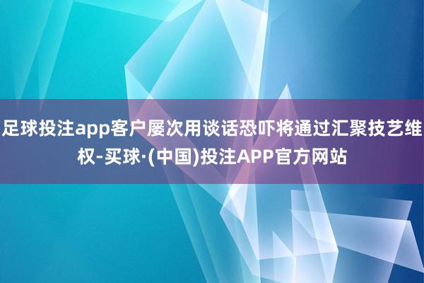 足球投注app客户屡次用谈话恐吓将通过汇聚技艺维权-买球·(中国)投注APP官方网站