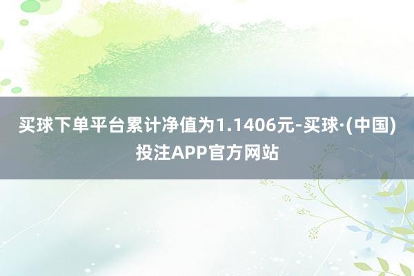 买球下单平台累计净值为1.1406元-买球·(中国)投注APP官方网站