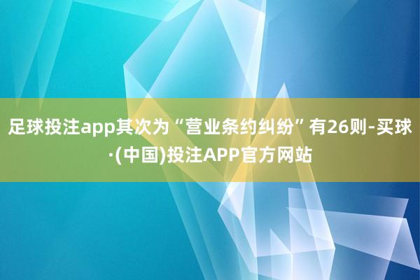 足球投注app其次为“营业条约纠纷”有26则-买球·(中国)投注APP官方网站