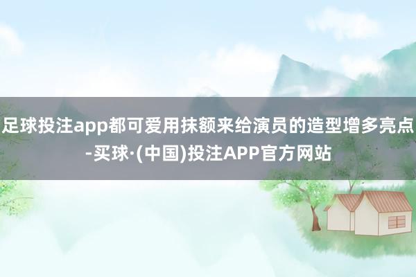 足球投注app都可爱用抹额来给演员的造型增多亮点-买球·(中国)投注APP官方网站