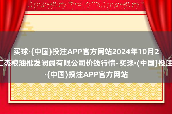 买球·(中国)投注APP官方网站2024年10月22日青海西宁仁杰粮油批发阛阓有限公司价钱行情-买球·(中国)投注APP官方网站