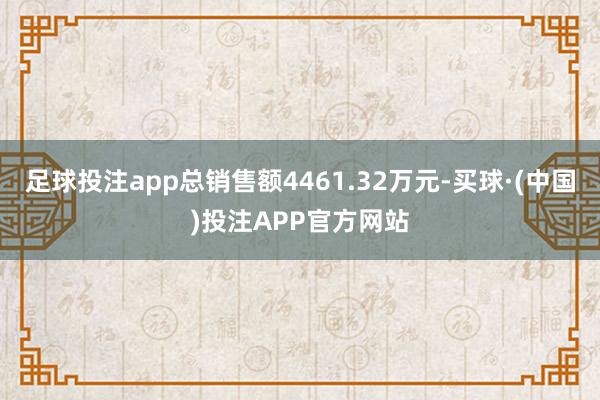 足球投注app总销售额4461.32万元-买球·(中国)投注APP官方网站