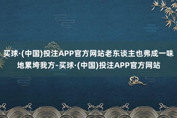 买球·(中国)投注APP官方网站老东谈主也弗成一味地累垮我方-买球·(中国)投注APP官方网站