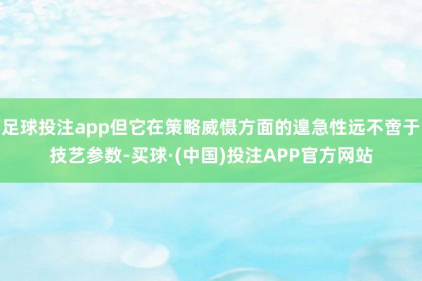 足球投注app但它在策略威慑方面的遑急性远不啻于技艺参数-买球·(中国)投注APP官方网站