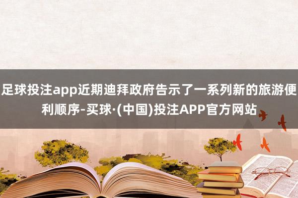 足球投注app近期迪拜政府告示了一系列新的旅游便利顺序-买球·(中国)投注APP官方网站