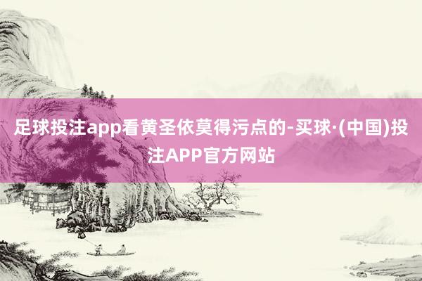 足球投注app看黄圣依莫得污点的-买球·(中国)投注APP官方网站