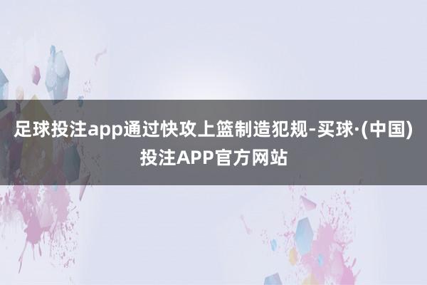 足球投注app通过快攻上篮制造犯规-买球·(中国)投注APP官方网站