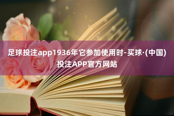 足球投注app1936年它参加使用时-买球·(中国)投注APP官方网站