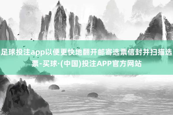 足球投注app以便更快地翻开邮寄选票信封并扫描选票-买球·(中国)投注APP官方网站