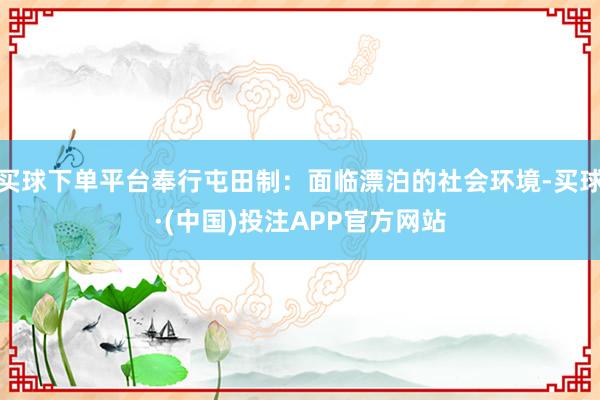 买球下单平台奉行屯田制：面临漂泊的社会环境-买球·(中国)投注APP官方网站