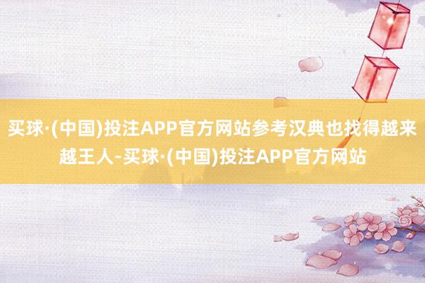 买球·(中国)投注APP官方网站参考汉典也找得越来越王人-买球·(中国)投注APP官方网站