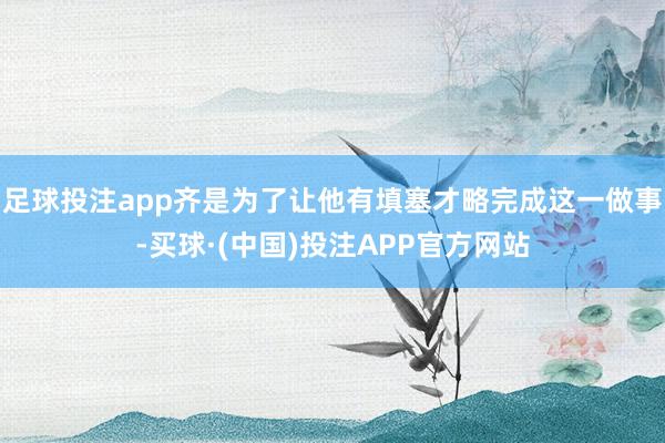 足球投注app齐是为了让他有填塞才略完成这一做事-买球·(中国)投注APP官方网站