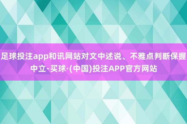 足球投注app和讯网站对文中述说、不雅点判断保握中立-买球·(中国)投注APP官方网站