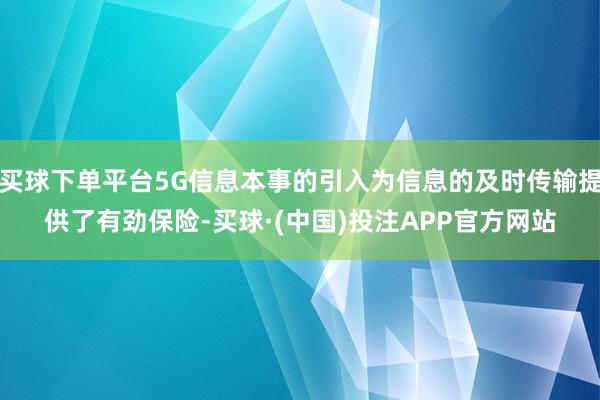 买球下单平台5G信息本事的引入为信息的及时传输提供了有劲保险-买球·(中国)投注APP官方网站