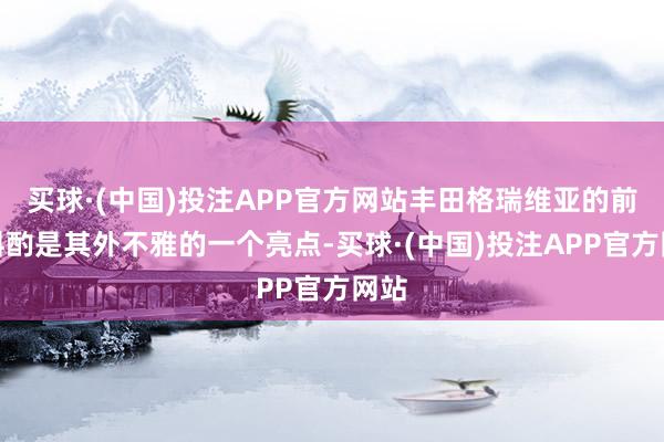 买球·(中国)投注APP官方网站丰田格瑞维亚的前脸斟酌是其外不雅的一个亮点-买球·(中国)投注APP官方网站