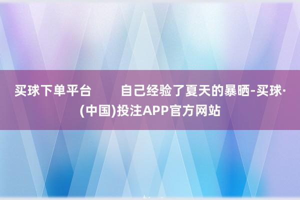 买球下单平台        自己经验了夏天的暴晒-买球·(中国)投注APP官方网站