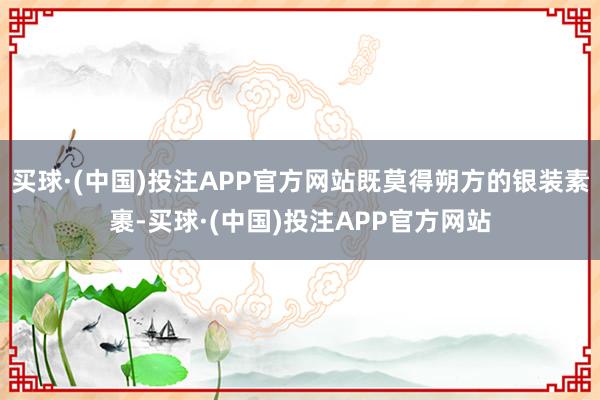 买球·(中国)投注APP官方网站既莫得朔方的银装素裹-买球·(中国)投注APP官方网站