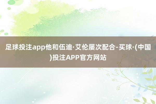 足球投注app他和伍迪·艾伦屡次配合-买球·(中国)投注APP官方网站