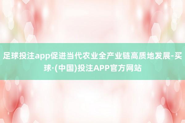 足球投注app促进当代农业全产业链高质地发展-买球·(中国)投注APP官方网站