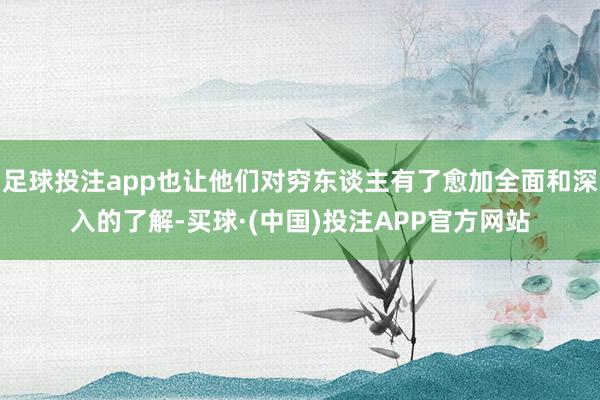 足球投注app也让他们对穷东谈主有了愈加全面和深入的了解-买球·(中国)投注APP官方网站