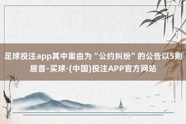 足球投注app其中案由为“公约纠纷”的公告以5则居首-买球·(中国)投注APP官方网站