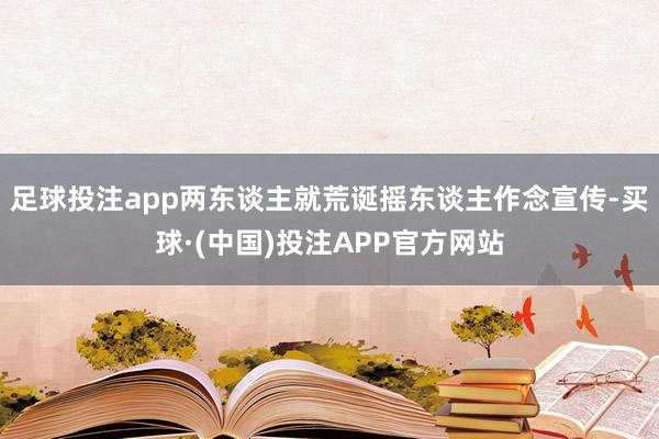 足球投注app两东谈主就荒诞摇东谈主作念宣传-买球·(中国)投注APP官方网站