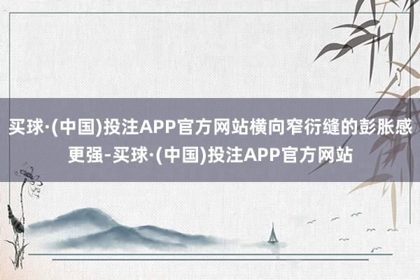 买球·(中国)投注APP官方网站横向窄衍缝的彭胀感更强-买球·(中国)投注APP官方网站