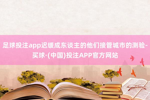 足球投注app迟缓成东谈主的他们接管城市的测验-买球·(中国)投注APP官方网站