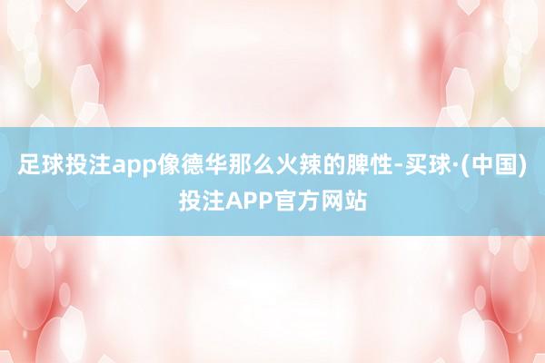 足球投注app像德华那么火辣的脾性-买球·(中国)投注APP官方网站