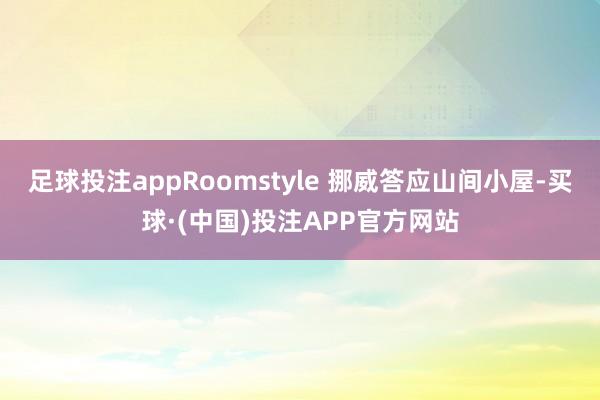 足球投注appRoomstyle 挪威答应山间小屋-买球·(中国)投注APP官方网站