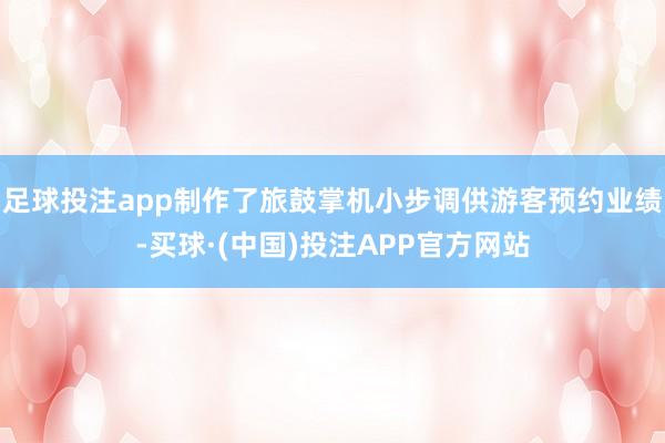 足球投注app制作了旅鼓掌机小步调供游客预约业绩-买球·(中国)投注APP官方网站