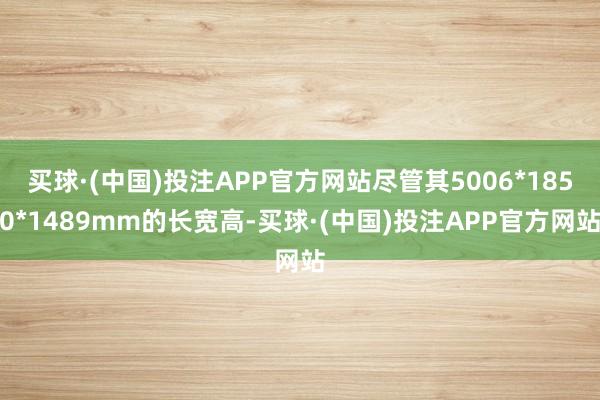 买球·(中国)投注APP官方网站尽管其5006*1850*1489mm的长宽高-买球·(中国)投注APP官方网站