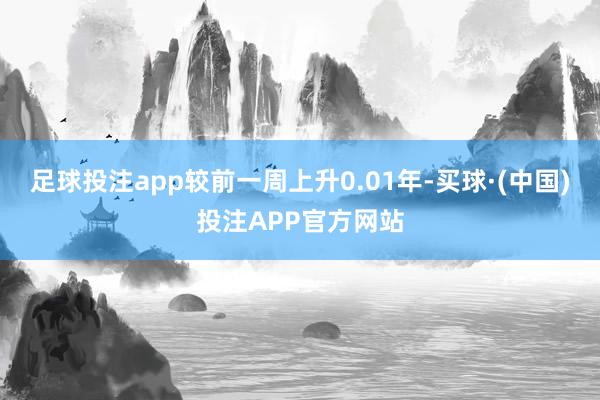 足球投注app较前一周上升0.01年-买球·(中国)投注APP官方网站