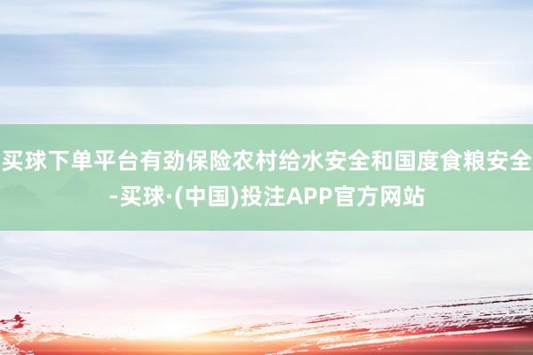 买球下单平台有劲保险农村给水安全和国度食粮安全-买球·(中国)投注APP官方网站