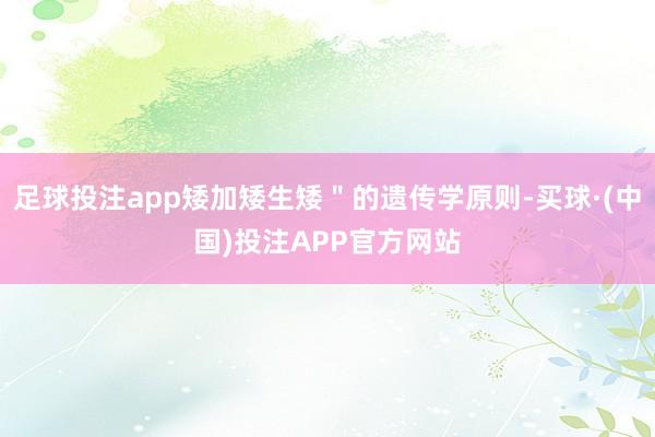 足球投注app矮加矮生矮＂的遗传学原则-买球·(中国)投注APP官方网站