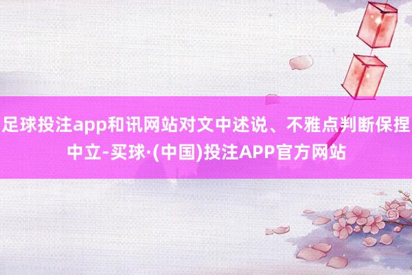 足球投注app和讯网站对文中述说、不雅点判断保捏中立-买球·(中国)投注APP官方网站