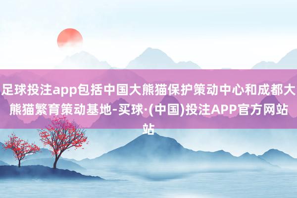 足球投注app包括中国大熊猫保护策动中心和成都大熊猫繁育策动基地-买球·(中国)投注APP官方网站