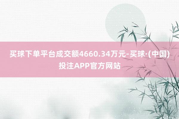 买球下单平台成交额4660.34万元-买球·(中国)投注APP官方网站